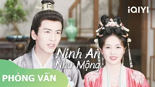 Phỏng vấn Ninh An 1: Công nhận hiểu Tuyết Ninh nhất là Tạ Nguy | Ninh An Như Mộng | iQIYI Vietnam