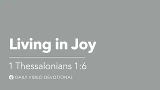 Living in Joy | 1 Thessalonians 1:6 | Our Daily Bread Video Devotional