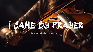 I CAME BY PRAYER / PROPHETIC VIOLIN WARFARE INSTRUMENTAL / WORSHIP MUSIC / INTENSE VIOLIN WORSHIP