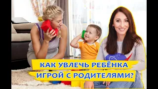 Как увлечь ребёнка игрой с родителями?