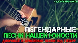 Легендарные Песни нашей Юности. Дворовые и армейские песни под гитару.