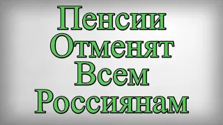 Пенсии Отменят Всем Россиянам