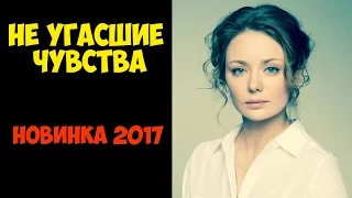 Не угасшие чувства | Новинка 2017 Мелодрама