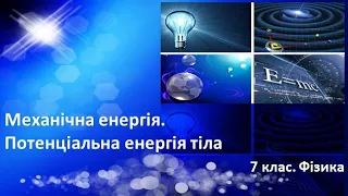 Урок №28. Механічна енергія. Потенціальна енергія тіла (7 клас. Фізика)