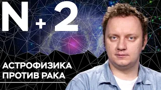 Андрей Коняев объясняет, как космос поможет в лечении рака // N+2