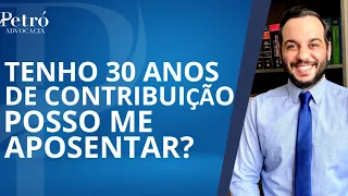 TENHO 30 ANOS DE CONTRIBUIÇÃO, POSSO ME APOSENTAR?