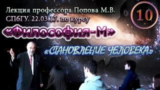 "Философия-М". М.В.Попов. Лекция 10. "Становление человека". СПбГУ, 2017.