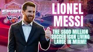 The Untold Story of Lionel Messi: From Soccer Superstar to Miami's Rich Icon