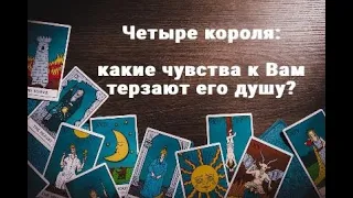 4 КОРОЛЯ. КАКИЕ ЧУВСТВА К ВАМ ТЕРЗАЮТ ЕГО ДУШУ? ТАРО ОНЛАЙН РАСКЛАД ГАДАНИЕ