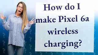 How do I make Pixel 6a wireless charging?