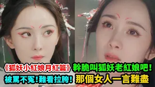 《狐妖小紅娘·月紅篇》幹脆叫狐妖老紅娘吧！被罵不冤！難看拉胯！那個女人一言難盡#杨幂#龚俊#郭晓婷#魏哲鸣#胡连馨#温峥嵘#祝绪丹#杨仕泽#陈瑶#茅子俊#陈都灵