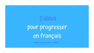3 idées pour  progresser en français (Témoignage de Judith)
