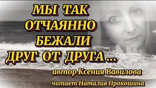 "МЫ ТАК ОТЧАЯННО БЕЖАЛИ ДРУГ ОТ ДРУГА"... Автор Ксения Вавилова. Читает Наталия Прокошина