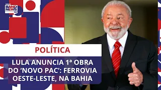 Lula anuncia 1ª obra do ‘novo PAC’: Ferrovia Oeste-Leste, na Bahia