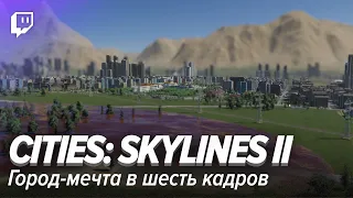 Cities: Skylines II. Город-мечта в шесть кадров