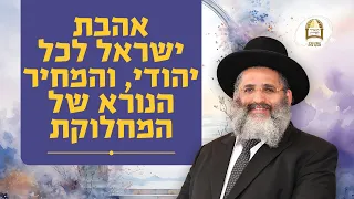 אהבת ישראל לכל יהודי, והמחיר הנורא של המחלוקת | מלחמת חרבות ברזל ה'תשפ"ד