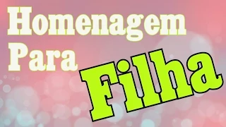 Bela  Homenagem   PARA A FILHA