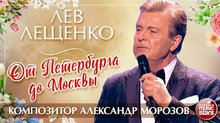 ЛЕВ ЛЕЩЕНКО — ОТ ПЕТЕРБУРГА ДО МОСКВЫ ✮ КОМПОЗИТОР АЛЕКСАНДР МОРОЗОВ ✮