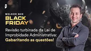 Revisão turbinada da Lei de Improbidade Administrativa: Gabaritando as questões! - Black Friday