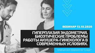 Биоэтические проблемы работы акушеры-гинеколога. Гиперплазия эндометрия. Вебинар 13.10.2020