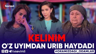 ORAMIZDAGI ODAMLAR - KELINIM O'Z UYIMDAN URIB HAYDADI