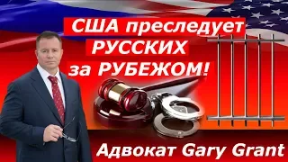 США преследует РУССКИХ  за РУБЕЖОМ | Адвокат Gary Grant