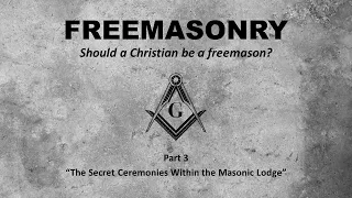 Should A Christian be a Freemason? Part 3 of 5: "The Secret Ceremonies Within the Masonic Lodge"