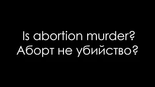 Is abortion murder? - Аборт не убийство?