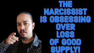 THe NARCISSIST IS OBSESSING OVER LOSS OF GOOD SUPPLY!