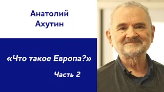 Анатолий Ахутин: «Что такое Европа?» | Часть 2