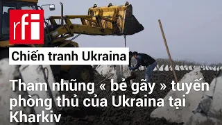 Tham nhũng « bẻ gãy » tuyến phòng thủ của Ukraina tại Kharkiv • RFI Tiếng Việt