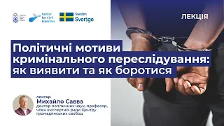 Михайло САВВА «Політичні мотиви кримінального переслідування: як виявити та як боротися з ними»