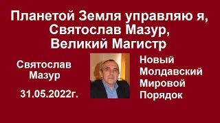 Святослав Мазур: Планетой Земля управляю я, Святослав Мазур, Великий Магистр.