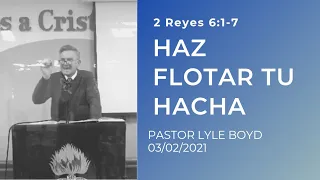 HAZ FLOTAR TU HACHA - 03/02/2021 - 2 Reyes 6:1-7 - Pastor Lyle Boyd