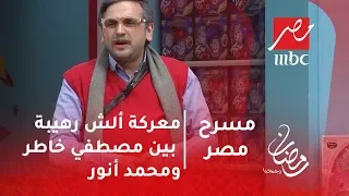 مسرح مصر - معركة ألش رهيبة بين مصطفي خاطر ومحمد أنور هتموت من الضحك