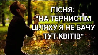 Християнська пісня: "НА ТЕРНИСТІМ ШЛЯХУ Я НЕ БАЧУ ТУТ КВІТІВ"