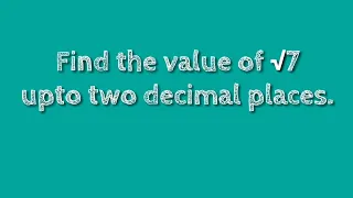 How to find the value of root 7 upto two decimal places. shsirclasses.