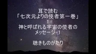 耳で読む「七次元よりの使者第一巻」1 神と呼ばれる宇宙の使者のメッセージ-1 －聴きものがたり