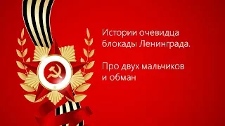 9. Истории очевидца блокады Ленинграда. Про двух мальчиков и обман