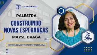 CONSTRUINDO NOVAS ESPERANÇAS - Mayse Braga (PALESTRA ESPÍRITA)