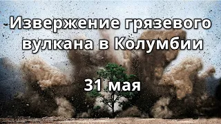 Извержение грязевого вулкана в Колумбии 31 мая 2021  Катаклизмы, изменрение климата, гнев земли