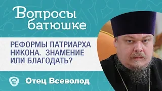 Реформы патриарха Никона. Знамение или Благодать? - Вопрос батюшке - прот. Вс. Чаплин