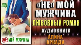 (Не) мой мужчина. Любовный роман (Алина Аркади) Аудиокнига