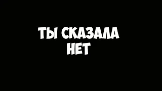 ТЫ СКАЗАЛА НЕТ