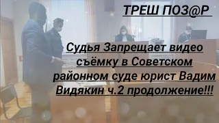 Судья Запрещает видео съёмку в Советском районном суде юрист Вадим Видякин ч.2 продолжение