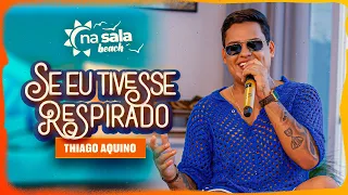 Thiago Aquino - Se Eu Tivesse Respirado - Na Sala Beach