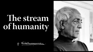 The stream of humanity | Krishnamurti