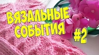 ВЯЗАЛЬНЫЕ СОБЫТИЯ 2: готовые работы, процессы, подарки и покупки пряжи