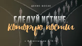 Следуй истине, которую постиг. к Филиппийцам 3:15-16; Денис Босак