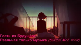 Гости из Будущего - Реальная только музыка ( House Mix 2007)